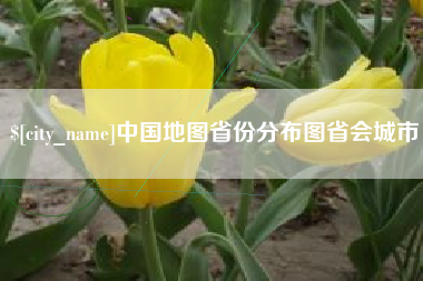安陆中国地图省份分布图省会城市