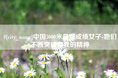 安陆中国5000米最好成绩女子-她们不断突破自我的精神