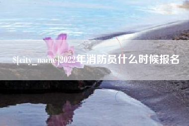 安陆2022年消防员什么时候报名