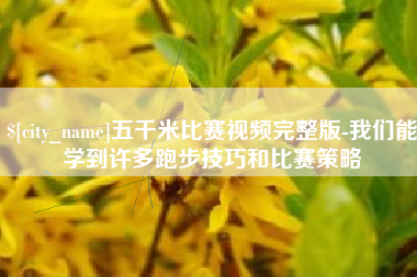 安陆五千米比赛视频完整版-我们能学到许多跑步技巧和比赛策略