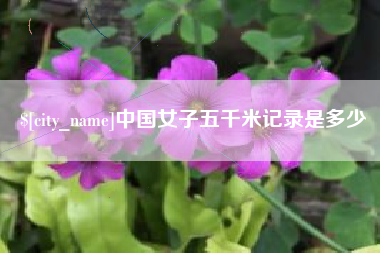 安陆中国女子五千米记录是多少