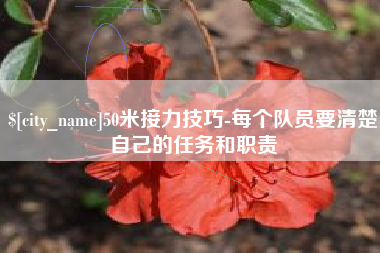 安陆50米接力技巧-每个队员要清楚自己的任务和职责