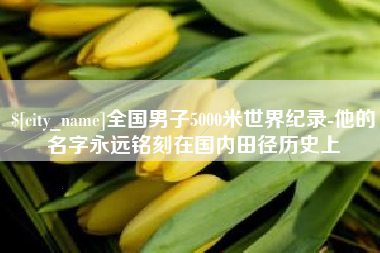 安陆全国男子5000米世界纪录-他的名字永远铭刻在国内田径历史上