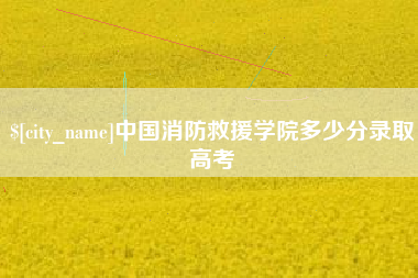 安陆中国消防救援学院多少分录取高考