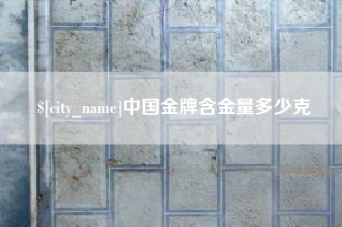安陆中国金牌含金量多少克