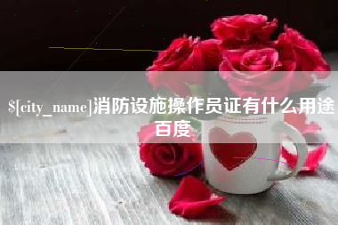 安陆消防设施操作员证有什么用途百度
