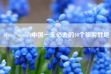 安陆中国一生必去的10个旅游胜地
