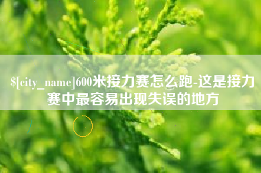安陆600米接力赛怎么跑-这是接力赛中最容易出现失误的地方