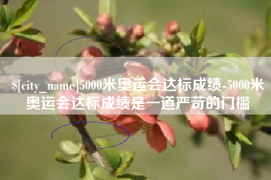 安陆5000米奥运会达标成绩-5000米奥运会达标成绩是一道严苛的门槛