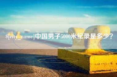 安陆中国男子5000米纪录是多少？