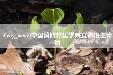 安陆中国消防救援学院安徽招生计划