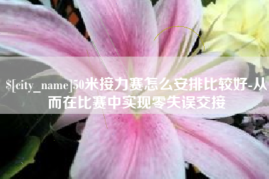 安陆50米接力赛怎么安排比较好-从而在比赛中实现零失误交接