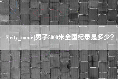 安陆男子5000米全国纪录是多少？