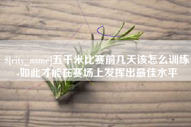 安陆五千米比赛前几天该怎么训练-如此才能在赛场上发挥出最佳水平