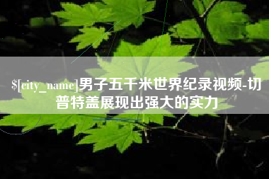安陆男子五千米世界纪录视频-切普特盖展现出强大的实力