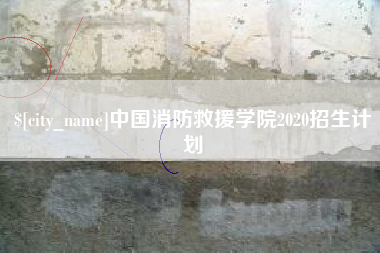 安陆中国消防救援学院2020招生计划