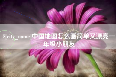 安陆中国地图怎么画简单又漂亮一年级小朋友
