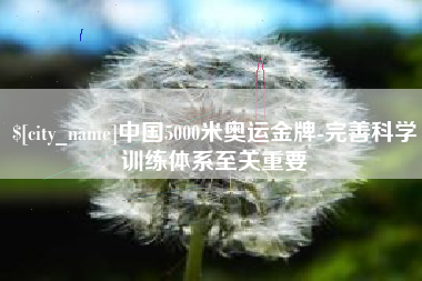 安陆中国5000米奥运金牌-完善科学训练体系至关重要
