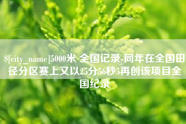 安陆5000米 全国记录-同年在全国田径分区赛上又以25分56秒5再创该项目全国纪录