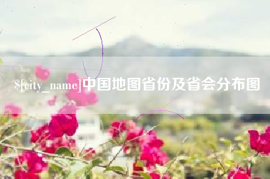 安陆中国地图省份及省会分布图