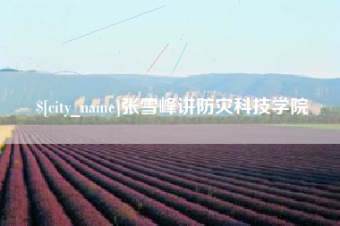 安陆张雪峰讲防灾科技学院