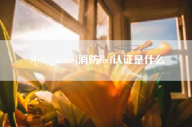 安陆消防cccf认证是什么