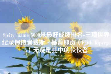 安陆5000米最好成绩排名-三项世界纪录保持者费斯·基普耶贡（Faith Kipyegon）无疑是其中的佼佼者