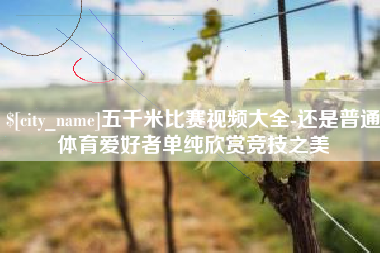 安陆五千米比赛视频大全-还是普通体育爱好者单纯欣赏竞技之美
