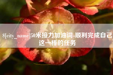 安陆50米接力加油词-顺利完成自己这一棒的任务