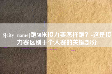 安陆跑50米接力赛怎样跑？-这是接力赛区别于个人赛的关键部分