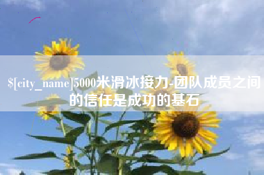 安陆5000米滑冰接力-团队成员之间的信任是成功的基石