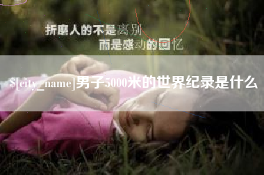 安陆男子5000米的世界纪录是什么