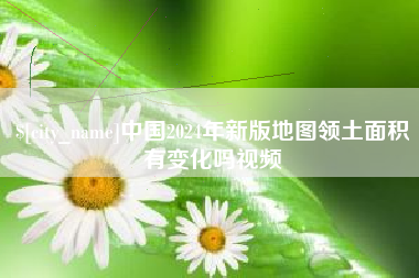 安陆中国2024年新版地图领土面积有变化吗视频