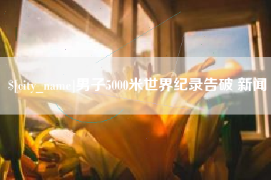 安陆男子5000米世界纪录告破 新闻