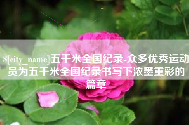 安陆五千米全国纪录-众多优秀运动员为五千米全国纪录书写下浓墨重彩的篇章