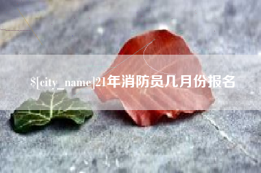 安陆21年消防员几月份报名