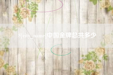 安陆中国金牌总共多少