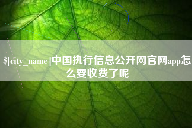 安陆中国执行信息公开网官网app怎么要收费了呢