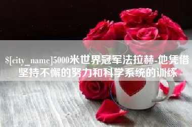 安陆5000米世界冠军法拉赫-他凭借坚持不懈的努力和科学系统的训练