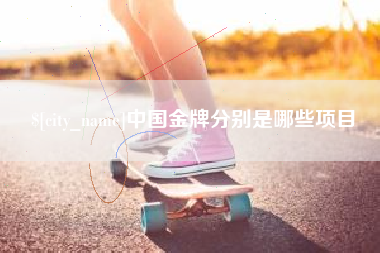 安陆中国金牌分别是哪些项目
