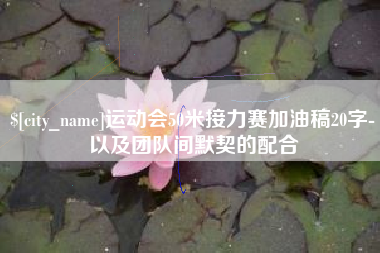 安陆运动会50米接力赛加油稿20字-以及团队间默契的配合