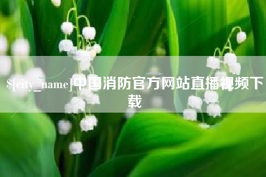 安陆中国消防官方网站直播视频下载