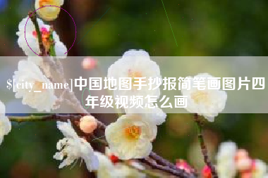 安陆中国地图手抄报简笔画图片四年级视频怎么画