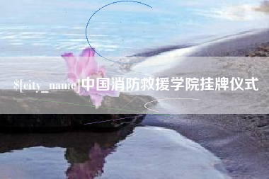 安陆中国消防救援学院挂牌仪式