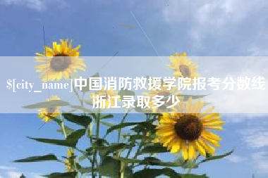 安陆中国消防救援学院报考分数线浙江录取多少