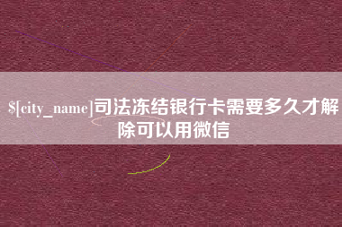 安陆司法冻结银行卡需要多久才解除可以用微信