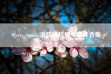 安陆消防院校报考条件合集