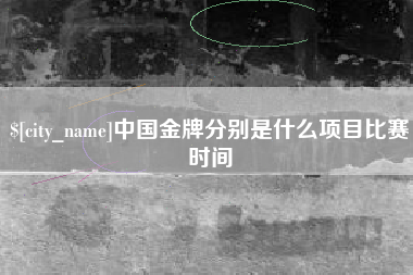 安陆中国金牌分别是什么项目比赛时间