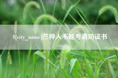 安陆三种人不能考消防证书